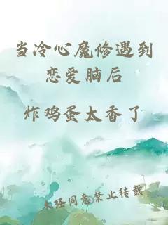 當(dāng)冷心魔修遇到戀愛腦后