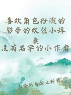 喜歡角色扮演的影帝的雙性小嬌妻
