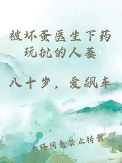 被壞蛋醫(yī)生下藥玩批的人萋