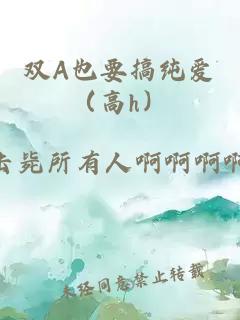 雙A也要搞純愛(ài)（高h(yuǎn)）