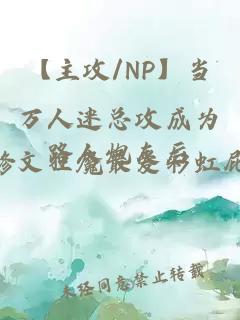 【主攻/NP】當(dāng)萬人迷總攻成為路人炮灰后