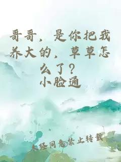 哥哥，是你把我養(yǎng)大的，草草怎么了？