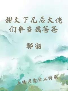 甜文下凡后大佬們爭(zhēng)當(dāng)我爸爸