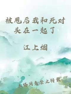 被甩后我和死對(duì)頭在一起了