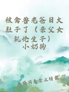 被禽獸老爸日大肚子了（親父女亂倫生子）