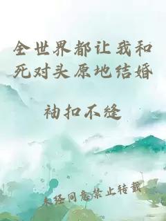 全世界都讓我和死對頭原地結(jié)婚