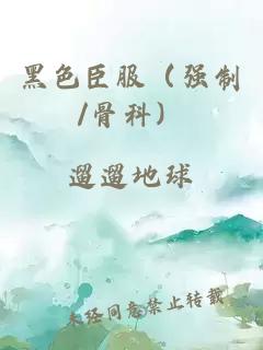 黑色臣服（強(qiáng)制/骨科）