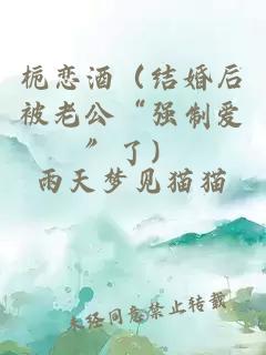 梔戀酒（結婚后被老公“強制愛”了）