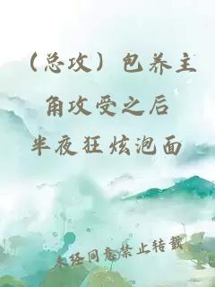 （總攻）包養(yǎng)主角攻受之后