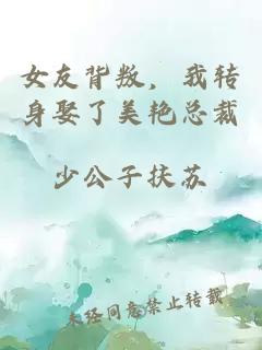 女友背叛，我轉(zhuǎn)身娶了美艷總裁