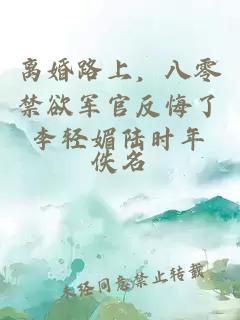 離婚路上，八零禁欲軍官反悔了李輕媚陸時年