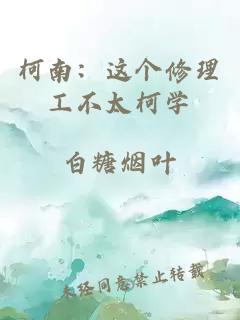 柯南：這個(gè)修理工不太柯學(xué)