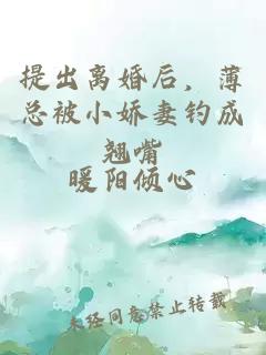 提出離婚后，薄總被小嬌妻釣成翹嘴