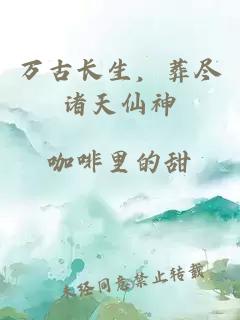 萬古長生，葬盡諸天仙神