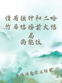 情有獨鐘和二哈竹馬結(jié)婚前大結(jié)局