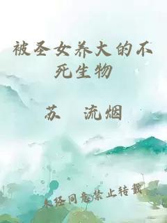 被圣女養(yǎng)大的不死生物