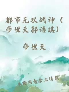 都市無雙戰(zhàn)神（帝世天郭語琪）