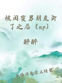 被閨蜜男朋友肏了之后（np）